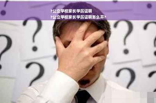 ?公立学校家长学历证明
?公立学校家长学历证明怎么开?