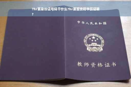 ?hr要身份证号码干什么?hr要薪资和学历证明
?