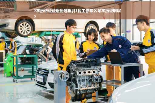 ?学历验证证明到哪里开?找工作怎么考学历证明呢
?