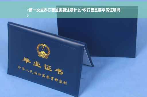 ?第一次去农行面签需要注意什么?农行面签要学历证明吗
?