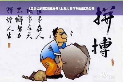?单身证明在哪里里开?上海大专学历证明怎么开
?