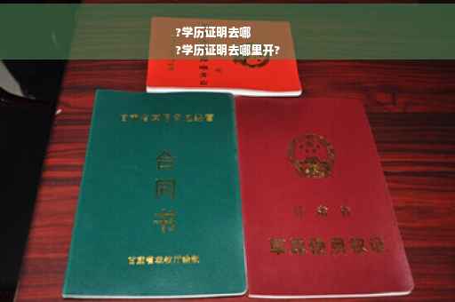 ?学历证明去哪
?学历证明去哪里开?