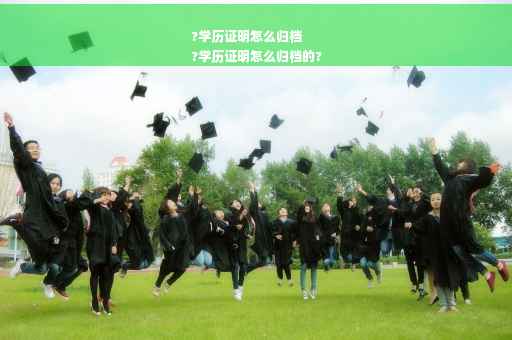 ?学历证明怎么归档
?学历证明怎么归档的?