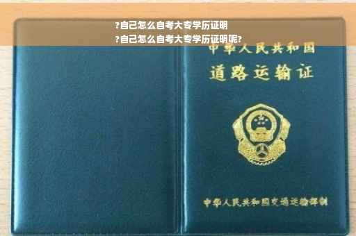 ?自己怎么自考大专学历证明
?自己怎么自考大专学历证明呢?