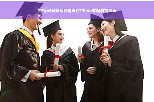 ?学历验证证明到哪里开?学历证明原件怎么弄
?