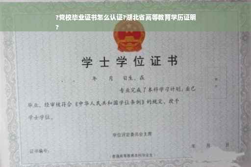 ?党校毕业证书怎么认证?湖北省高等教育学历证明
?
