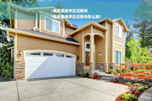 ?租房要填学历证明吗
?租房要填学历证明吗怎么填?