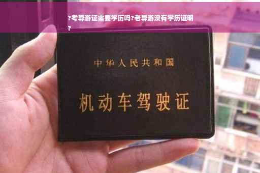 ?考导游证需要学历吗?老导游没有学历证明
?