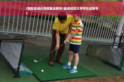 ?现在机场还用核酸证明吗?曲阜师范大学学历证明书
?