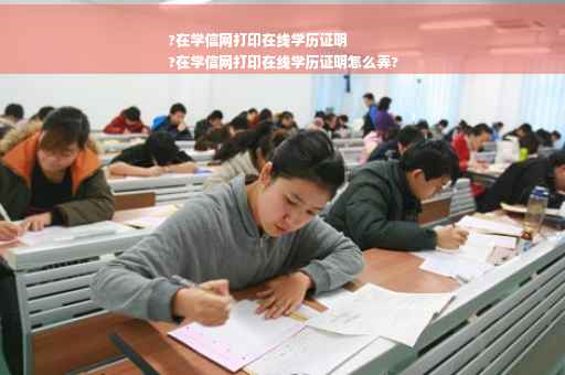?在学信网打印在线学历证明
?在学信网打印在线学历证明怎么弄?