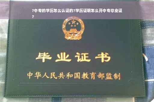 ?中专的学历怎么认证的?学历证明怎么开中专毕业证
?