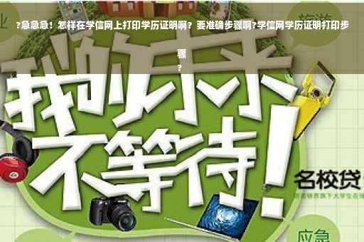 ?急急急！怎样在学信网上打印学历证明啊？要准确步骤啊?学信网学历证明打印步骤
?