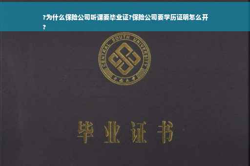 ?为什么保险公司听课要毕业证?保险公司要学历证明怎么开
?