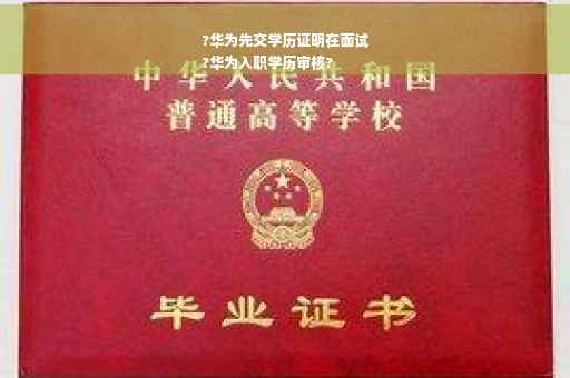 ?华为先交学历证明在面试
?华为入职学历审核?