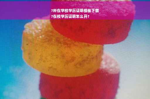 ?所在学校学历证明模板下载
?在校学历证明怎么开?
