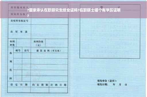 ?国家承认在职研究生结业证吗?在职硕士哪个有学历证明
?
