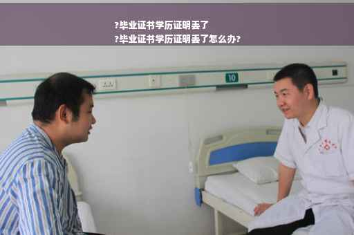 ?毕业证书学历证明丢了
?毕业证书学历证明丢了怎么办?