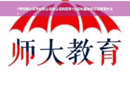 ?学位网公证学位和公证处公证的区别?公证处最高学历证明是什么
?