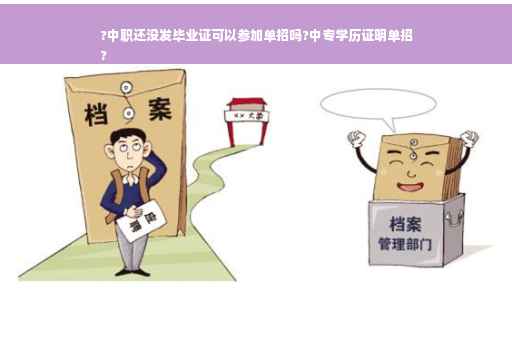 ?中职还没发毕业证可以参加单招吗?中专学历证明单招
?
