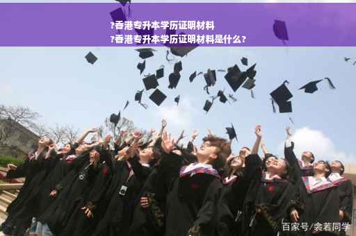 ?香港专升本学历证明材料
?香港专升本学历证明材料是什么?