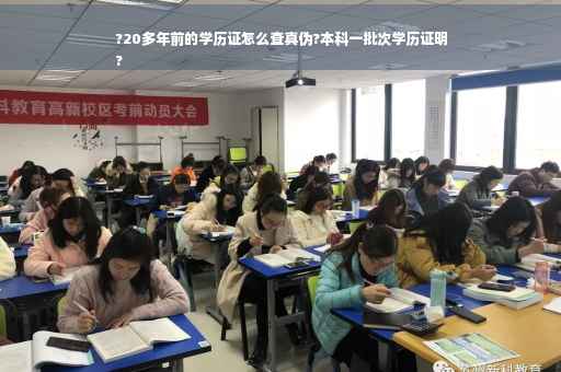 ?20多年前的学历证怎么查真伪?本科一批次学历证明
?