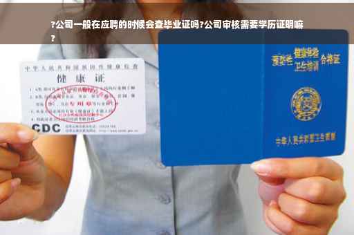 ?公司一般在应聘的时候会查毕业证吗?公司审核需要学历证明嘛
?