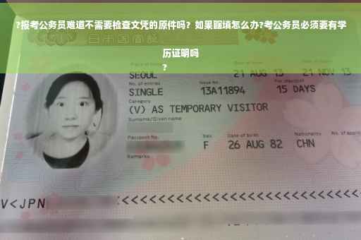 ?报考公务员难道不需要检查文凭的原件吗？如果瞎填怎么办?考公务员必须要有学历证明吗
?