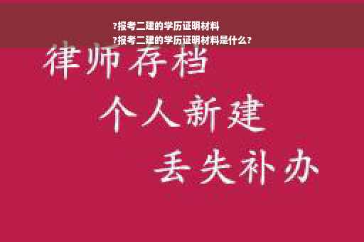 ?报考二建的学历证明材料
?报考二建的学历证明材料是什么?