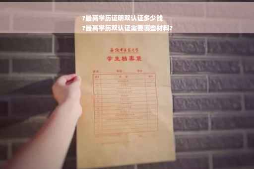 ?最高学历证明双认证多少钱
?最高学历双认证需要哪些材料?