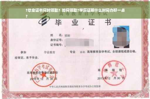 ?毕业证书何时领取？如何领取?学历证明什么时间办好一点
?