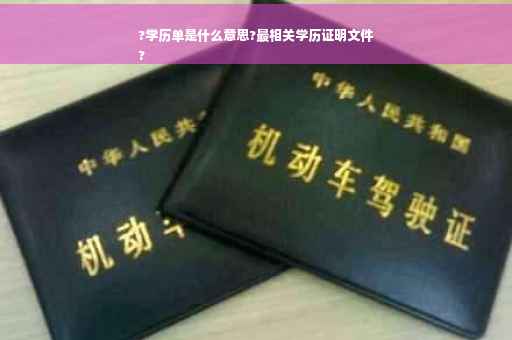 ?学历单是什么意思?最相关学历证明文件
?
