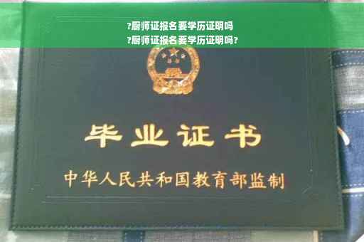?厨师证报名要学历证明吗
?厨师证报名要学历证明吗?