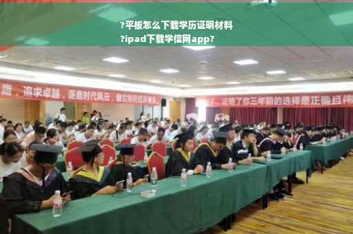 ?平板怎么下载学历证明材料
?ipad下载学信网app?
