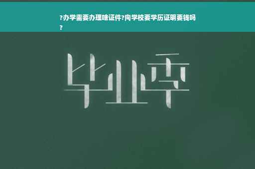 ?办学需要办理啥证件?向学校要学历证明要钱吗
?