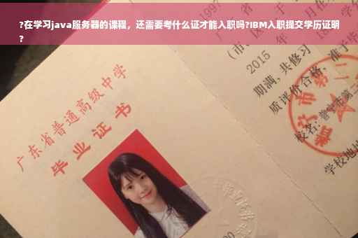 ?在学习java服务器的课程，还需要考什么证才能入职吗?IBM入职提交学历证明
?