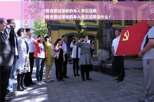 ?教资面试审核的本人学历证明
?教资面试审核的本人学历证明是什么?