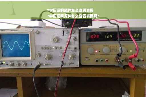 ?学历证明原件怎么查看真假
?学历证明原件怎么查看真假啊?