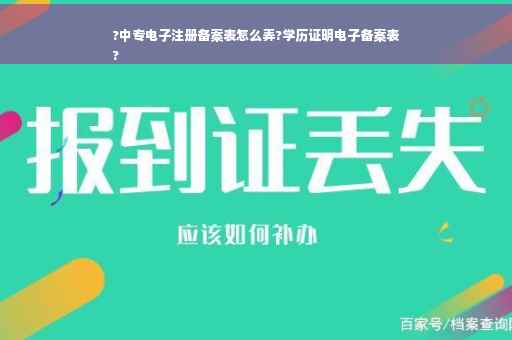 ?中专电子注册备案表怎么弄?学历证明电子备案表
?