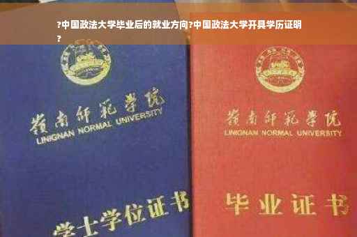?中国政法大学毕业后的就业方向?中国政法大学开具学历证明
?