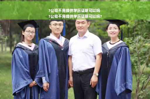 ?公司不用提供学历证明可以吗
?公司不用提供学历证明可以吗?