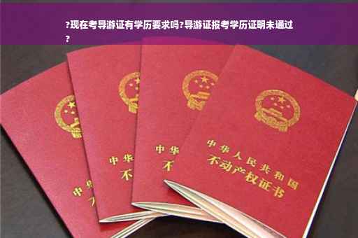 ?现在考导游证有学历要求吗?导游证报考学历证明未通过
?