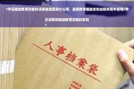 ?学历继续教育扣除的话具体流程是什么呢，需要携带哪些资料去税务局申报呢?学历证明和继续教育证明的区别
?