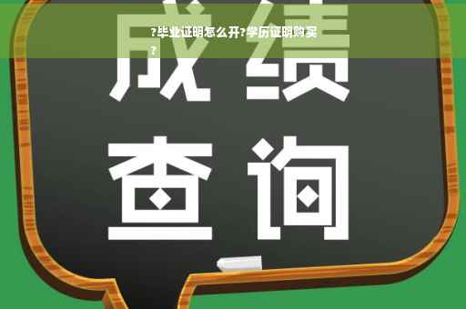 ?毕业证明怎么开?学历证明购买
?