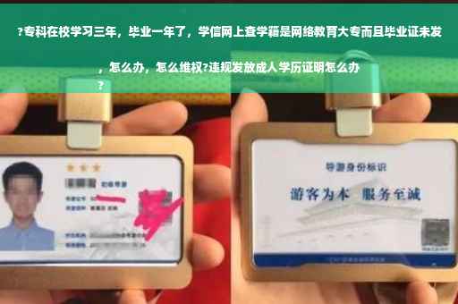 ?专科在校学习三年，毕业一年了，学信网上查学籍是网络教育大专而且毕业证未发，怎么办，怎么维权?违规发放成人学历证明怎么办
?