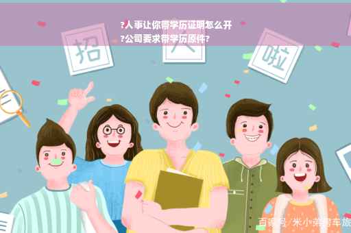 ?人事让你带学历证明怎么开
?公司要求带学历原件?