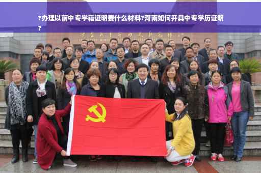 ?办理以前中专学籍证明要什么材料?河南如何开具中专学历证明
?