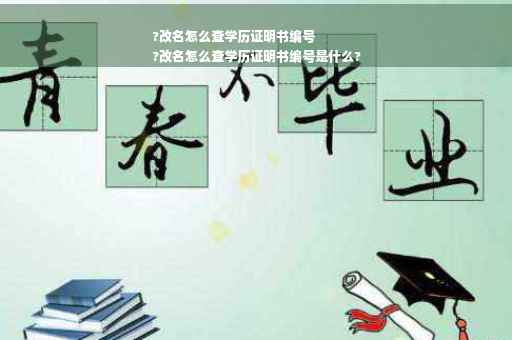 ?改名怎么查学历证明书编号
?改名怎么查学历证明书编号是什么?