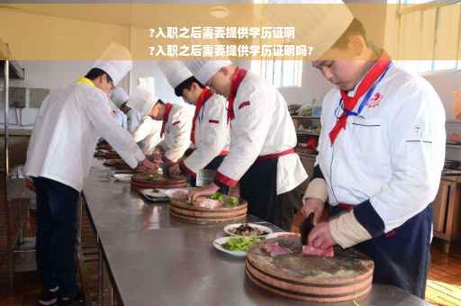 ?入职之后需要提供学历证明
?入职之后需要提供学历证明吗?