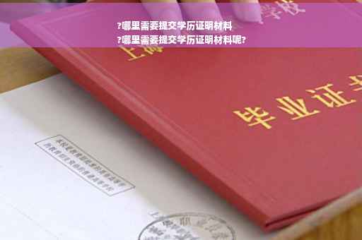 ?哪里需要提交学历证明材料
?哪里需要提交学历证明材料呢?