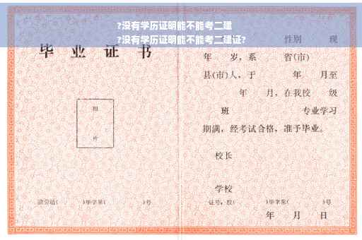 ?没有学历证明能不能考二建
?没有学历证明能不能考二建证?